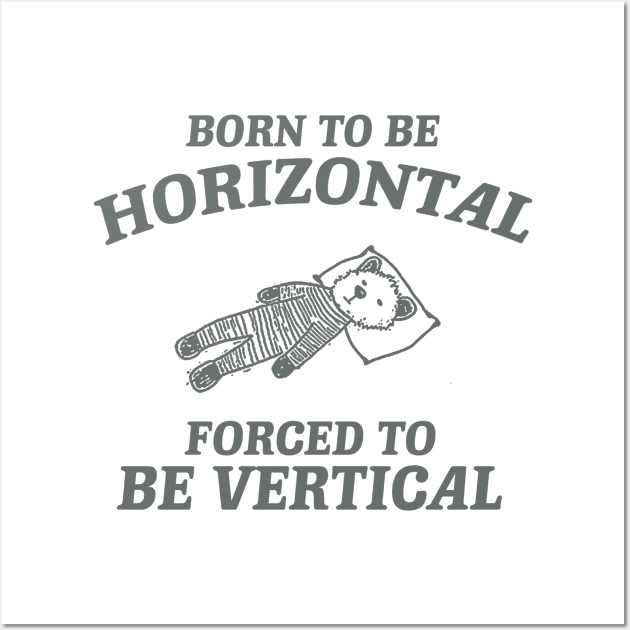 Born To Be Horizontal Forced To Be Vertical, Funny Sleeper Retro Shirt, Vintage Gag Unisex Wall Art by Justin green